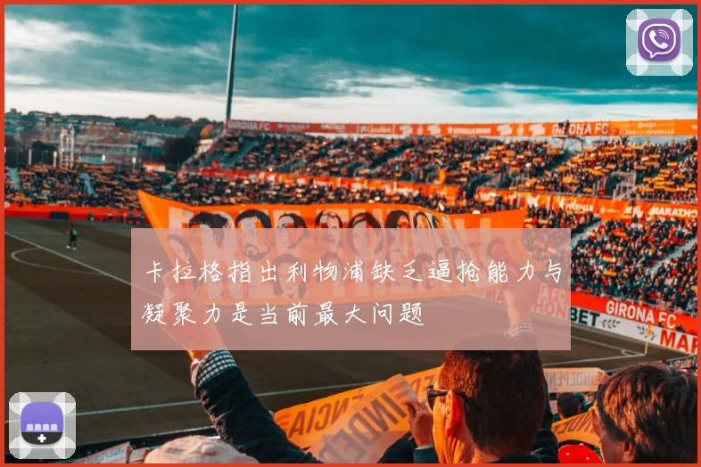 卡拉格指出利物浦缺乏逼抢能力与凝聚力是当前最大问题