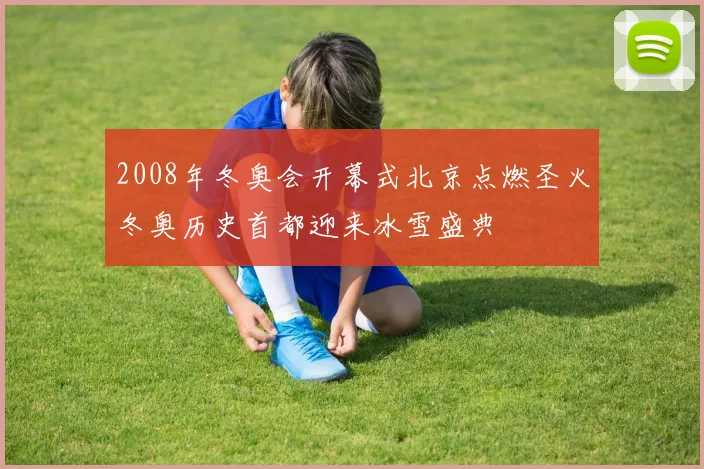 2008年冬奥会开幕式北京点燃圣火冬奥历史首都迎来冰雪盛典
