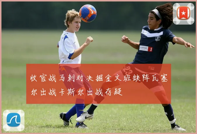 收官战马刺对决掘金文班缺阵瓦塞尔出战卡斯尔出战存疑