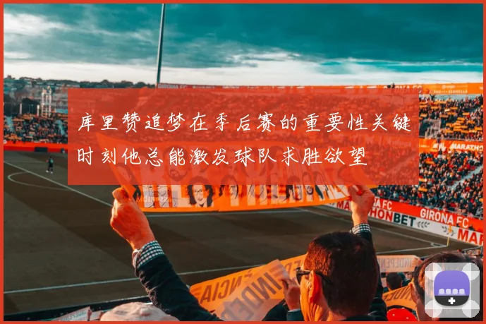 库里赞追梦在季后赛的重要性关键时刻他总能激发球队求胜欲望